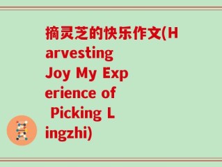 摘灵芝的快乐作文(Harvesting Joy My Experience of Picking Lingzhi)