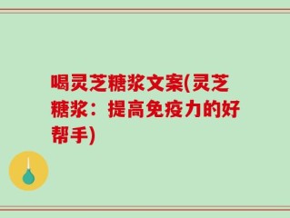 喝灵芝糖浆文案(灵芝糖浆：提高免疫力的好帮手)