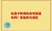 吃孢子粉真的会导致结石吗？背后的与误区