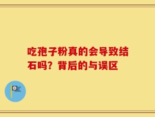 吃孢子粉真的会导致结石吗？背后的与误区