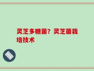 灵芝多糖菌？灵芝菌栽培技术