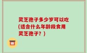 灵芝孢子多少岁可以吃(适合什么年龄段食用灵芝孢子？)