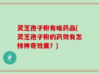 灵芝孢子粉有啥药品(灵芝孢子粉的药效有怎样神奇效果？)