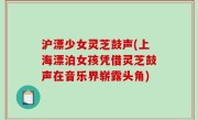 沪漂少女灵芝鼓声(上海漂泊女孩凭借灵芝鼓声在音乐界崭露头角)