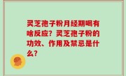 灵芝孢子粉月经期喝有啥反应？灵芝孢子粉的功效、作用及禁忌是什么？