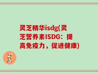 灵芝精华isdg(灵芝营养素ISDG：提高免疫力，促进健康)