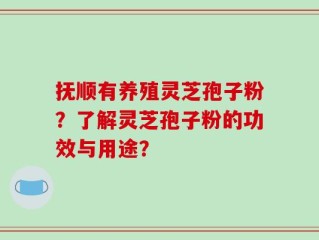 抚顺有养殖灵芝孢子粉？了解灵芝孢子粉的功效与用途？