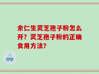 余仁生灵芝孢子粉怎么开？灵芝孢子粉的正确食用方法？