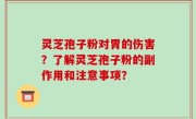灵芝孢子粉对胃的伤害？了解灵芝孢子粉的副作用和注意事项？