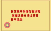 林芝孢子粉保存有讲究 掌握这些方法让其营养不流失
