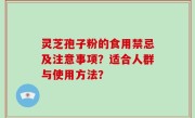 灵芝孢子粉的食用禁忌及注意事项？适合人群与使用方法？