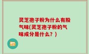 灵芝孢子粉为什么有股气味(灵芝孢子粉的气味成分是什么？)