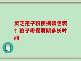灵芝孢子粉便携装包装？孢子粉保质期多长时间