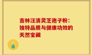 吉林汪清灵芝孢子粉:独特品质与健康功效的天然宝藏