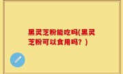 黑灵芝粉能吃吗(黑灵芝粉可以食用吗？)