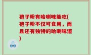 孢子粉有哈喇味能吃(孢子粉不仅可食用，而且还有独特的哈喇味道)