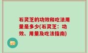 石灵芝的功效和吃法用量是多少(石灵芝：功效、用量及吃法指南)