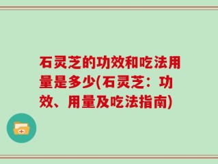 石灵芝的功效和吃法用量是多少(石灵芝：功效、用量及吃法指南)
