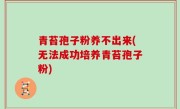 青苔孢子粉养不出来(无法成功培养青苔孢子粉)