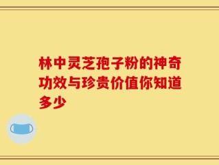林中灵芝孢子粉的神奇功效与珍贵价值你知道多少