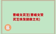 曹曦文灵芝(曹曦文赞灵芝焕发健康之光)