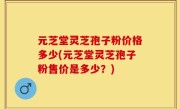 元芝堂灵芝孢子粉价格多少(元芝堂灵芝孢子粉售价是多少？)
