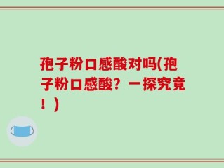 孢子粉口感酸对吗(孢子粉口感酸？一探究竟！)