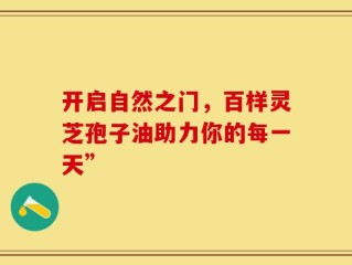 开启自然之门，百样灵芝孢子油助力你的每一天”