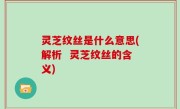 灵芝纹丝是什么意思(解析  灵芝纹丝的含义)