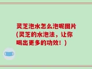 灵芝泡水怎么泡呢图片(灵芝的水泡法，让你喝出更多的功效！)