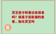 灵芝孢子粉里边有激素吗？我是子宫肌瘤的患者，能吃灵芝吗