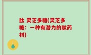 肽 灵芝多糖(灵芝多糖：一种有潜力的肽药材)