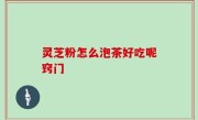 灵芝粉怎么泡茶好吃呢窍门