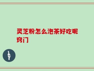 灵芝粉怎么泡茶好吃呢窍门