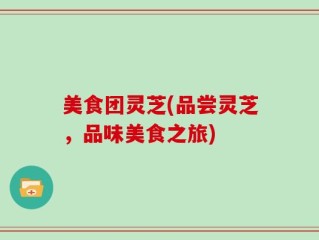 美食团灵芝(品尝灵芝，品味美食之旅)
