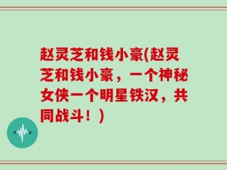 赵灵芝和钱小豪(赵灵芝和钱小豪，一个神秘女侠一个明星铁汉，共同战斗！)
