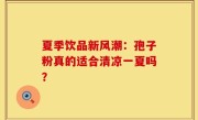 夏季饮品新风潮：孢子粉真的适合清凉一夏吗？