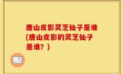 唐山皮影灵芝仙子是谁(唐山皮影的灵芝仙子是谁？)