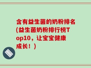 含有益生菌的奶粉排名(益生菌奶粉排行榜Top10，让宝宝健康成长！)