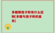 多糖跟孢子粉有什么区别(多糖与孢子粉的差异)
