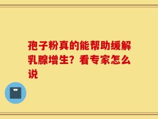 孢子粉真的能帮助缓解乳腺增生？看专家怎么说