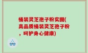桶装灵芝孢子粉实图(高品质桶装灵芝孢子粉，呵护身心健康)