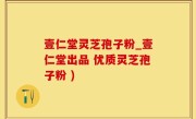 壹仁堂灵芝孢子粉_壹仁堂出品 优质灵芝孢子粉 )