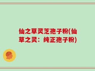 仙之草灵芝孢子粉(仙草之灵：纯正孢子粉)