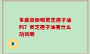 多囊肾能喝灵芝孢子油吗？灵芝孢子油有什么功效呢