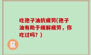 吃孢子油抗疲劳(孢子油有助于缓解疲劳，你吃过吗？)