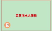 灵芝泡水大便稀