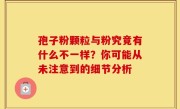孢子粉颗粒与粉究竟有什么不一样？你可能从未注意到的细节分析
