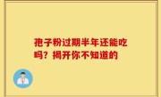 孢子粉过期半年还能吃吗?揭开你不知道的