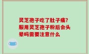 灵芝孢子吃了肚子痛？服用灵芝孢子粉后会头晕吗需要注意什么